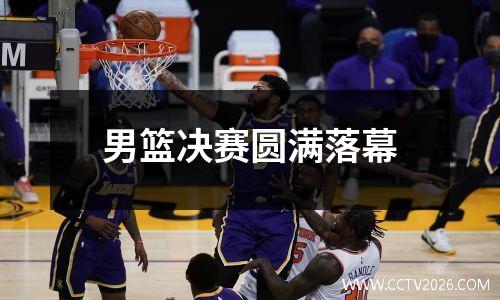 男篮决赛圆满落幕