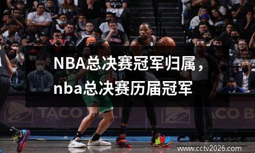 NBA总决赛冠军归属，nba总决赛历届冠军