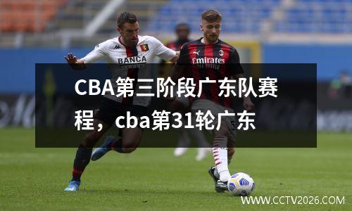 CBA第三阶段广东队赛程，cba第31轮广东
