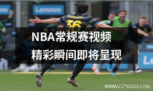 NBA常规赛视频精彩瞬间即将呈现