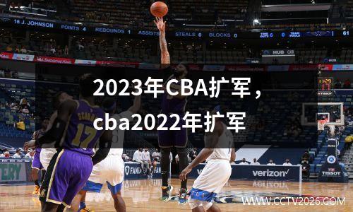 2023年CBA扩军，cba2022年扩军
