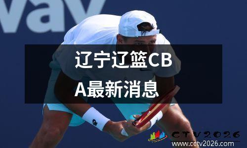 辽宁辽篮CBA最新消息