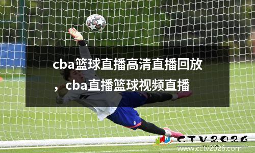 cba篮球直播高清直播回放，cba直播篮球视频直播