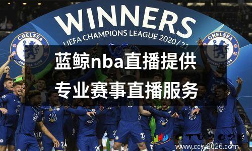 蓝鲸nba直播提供专业赛事直播服务