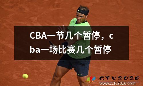 CBA一节几个暂停，cba一场比赛几个暂停