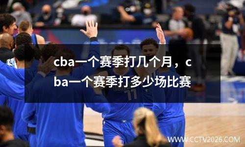 cba一个赛季打几个月，cba一个赛季打多少场比赛