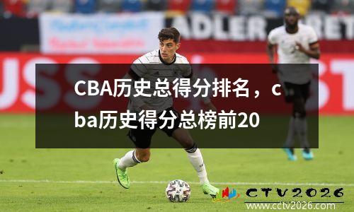 CBA历史总得分排名，cba历史得分总榜前20