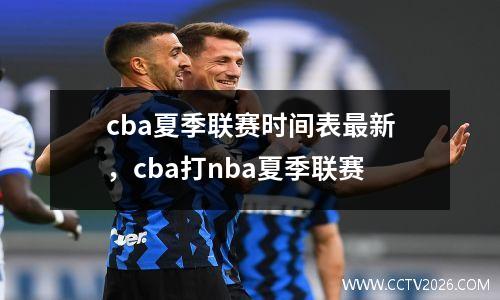 cba夏季联赛时间表最新，cba打nba夏季联赛