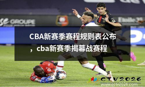 CBA新赛季赛程规则表公布，cba新赛季揭幕战赛程