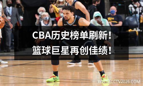 CBA历史榜单刷新！篮球巨星再创佳绩！