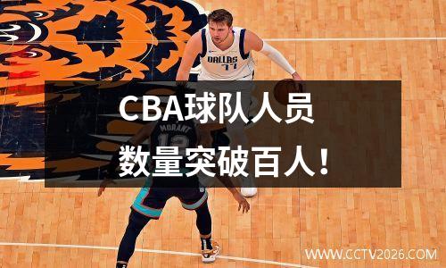 CBA球队人员数量突破百人！