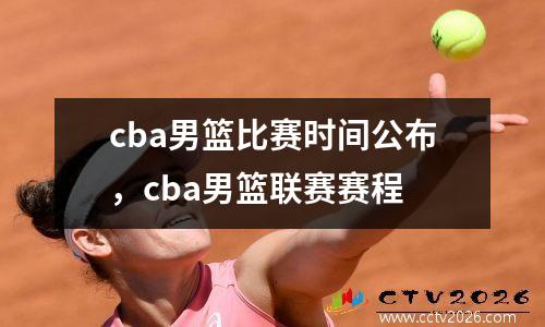 cba男篮比赛时间公布，cba男篮联赛赛程