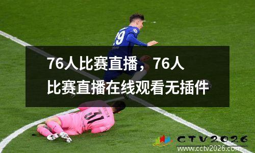 76人比赛直播，76人比赛直播在线观看无插件
