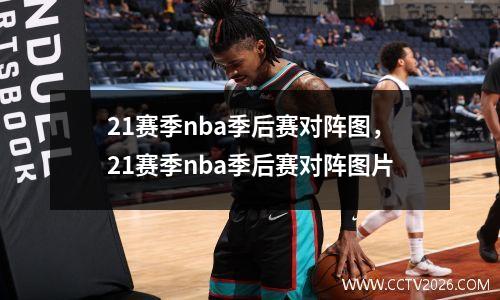 21赛季nba季后赛对阵图，21赛季nba季后赛对阵图片