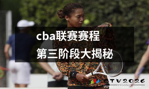 cba联赛赛程第三阶段大揭秘