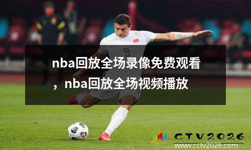 nba回放全场录像免费观看，nba回放全场视频播放
