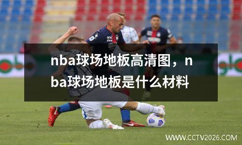 nba球场地板高清图，nba球场地板是什么材料