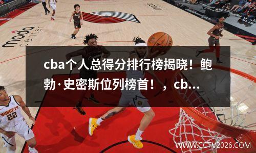 cba个人总得分排行榜揭晓！鲍勃·史密斯位列榜首！，cba个人得分纪录
