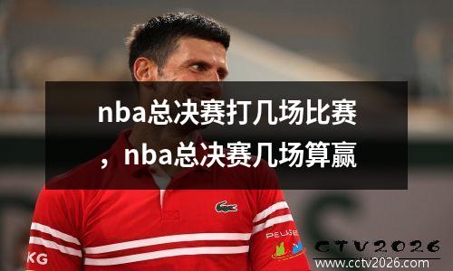 nba总决赛打几场比赛，nba总决赛几场算赢