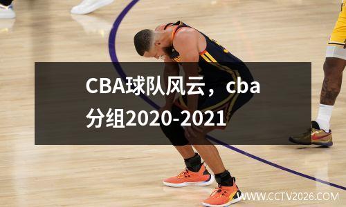 CBA球队风云，cba分组2020-2021