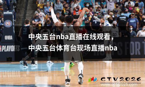 中央五台nba直播在线观看，中央五台体育台现场直播nba