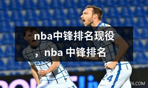 nba中锋排名现役，nba 中锋排名