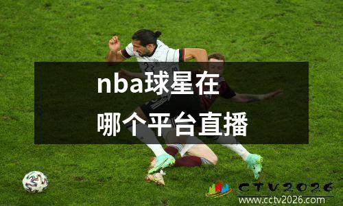nba球星在哪个平台直播