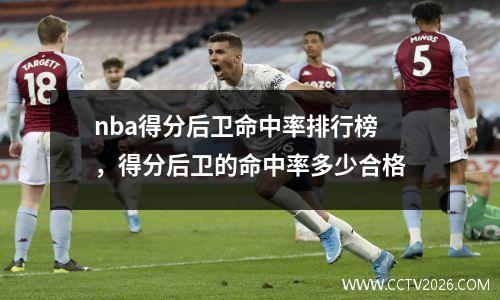 nba得分后卫命中率排行榜，得分后卫的命中率多少合格