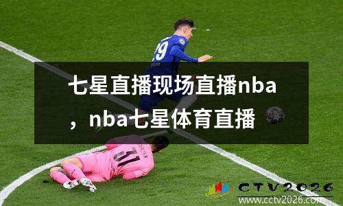 七星直播现场直播nba，nba七星体育直播