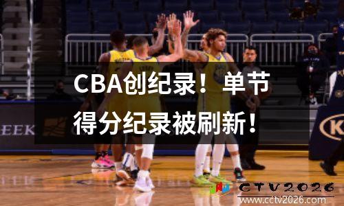CBA创纪录！单节得分纪录被刷新！