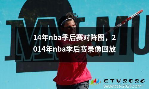14年nba季后赛对阵图，2014年nba季后赛录像回放