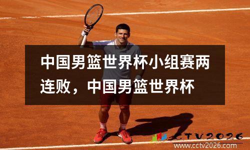 中国男篮世界杯小组赛两连败，中国男篮世界杯