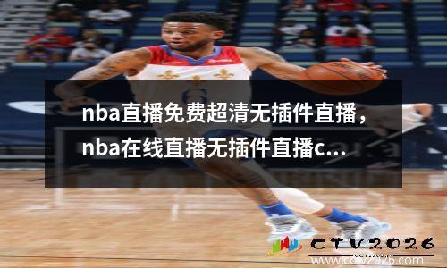nba直播免费超清无插件直播，nba在线直播无插件直播cctv5
