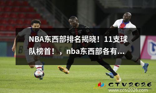 NBA东西部排名揭晓！11支球队榜首！，nba东西部各有哪些球队