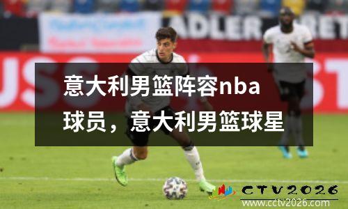 意大利男篮阵容nba球员，意大利男篮球星