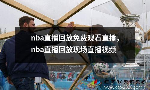 nba直播回放免费观看直播，nba直播回放现场直播视频