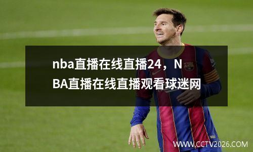 nba直播在线直播24，NBA直播在线直播观看球迷网