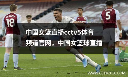 中国女篮直播cctv5体育频道官网，中国女篮球直播