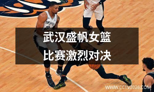 武汉盛帆女篮比赛激烈对决
