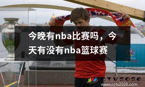 今晚有nba比赛吗，今天有没有nba篮球赛