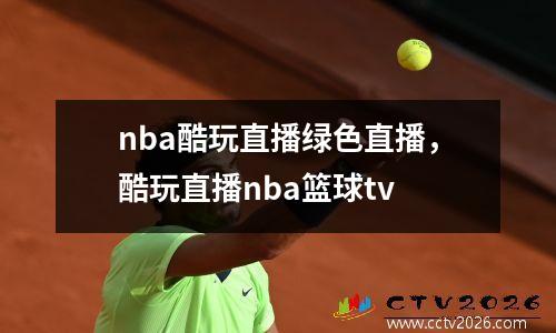 nba酷玩直播绿色直播，酷玩直播nba篮球tv