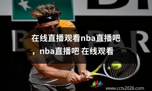 在线直播观看nba直播吧，nba直播吧 在线观看