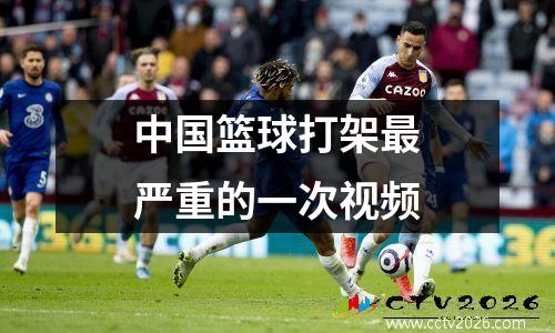 中国篮球打架最严重的一次视频