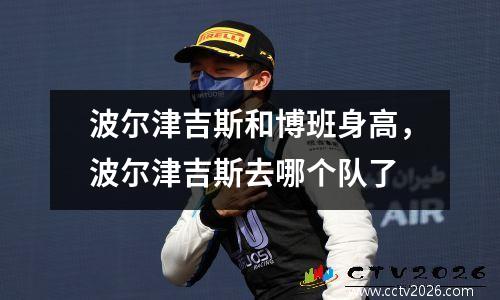 波尔津吉斯和博班身高，波尔津吉斯去哪个队了