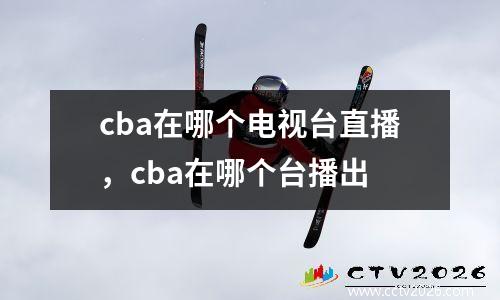 cba在哪个电视台直播，cba在哪个台播出