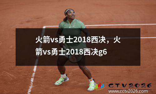 火箭vs勇士2018西决，火箭vs勇士2018西决g6