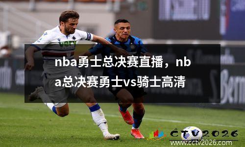 nba勇士总决赛直播，nba总决赛勇士vs骑士高清