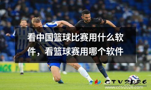 看中国篮球比赛用什么软件，看篮球赛用哪个软件