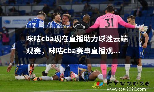咪咕cba现在直播助力球迷云端观赛，咪咕cba赛事直播观看