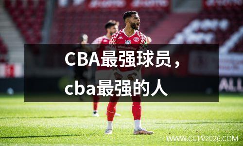 CBA最强球员，cba最强的人